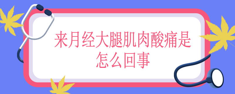 来月经大腿肌肉酸痛是怎么回事