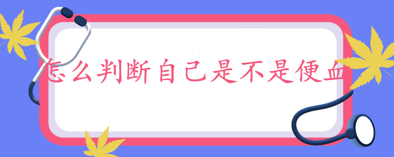 怎么判断自己是不是便血