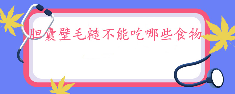 胆囊壁毛糙不能吃哪些食物