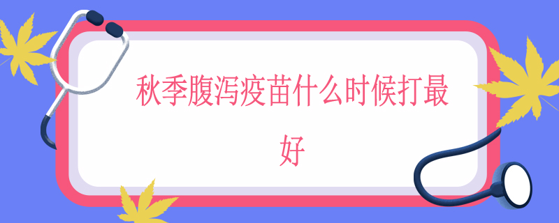 秋季腹泻疫苗什么时候打最好