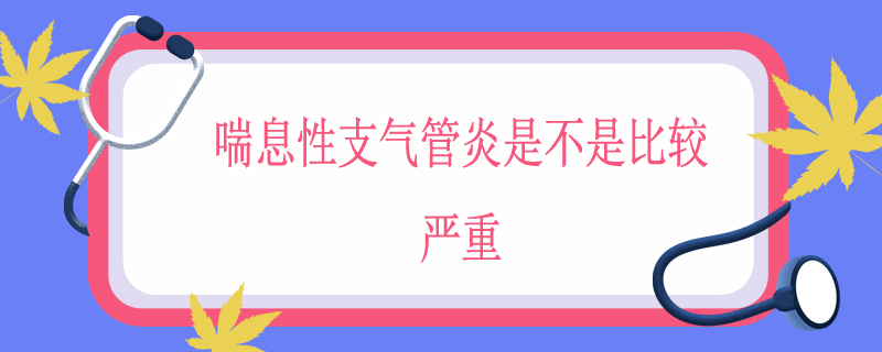 喘息性支气管炎是不是比较严重