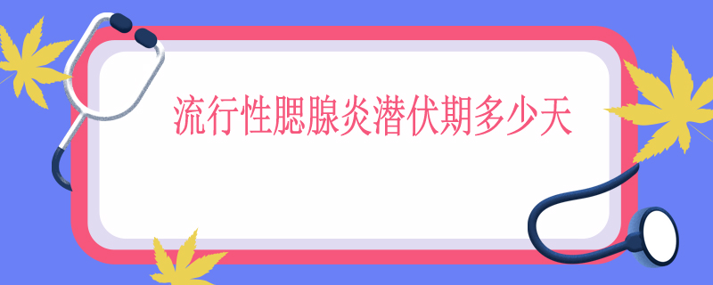 流行性腮腺炎潜伏期多少天