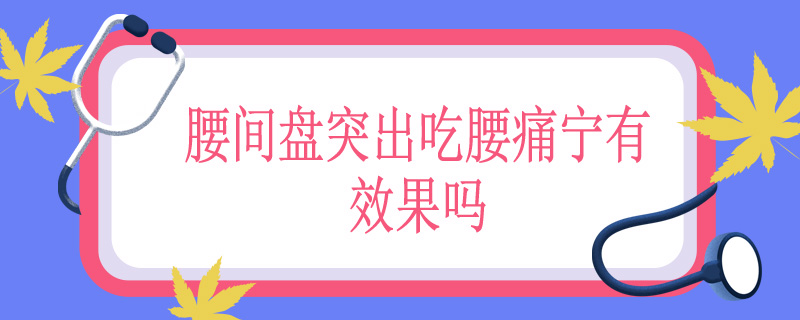 腰间盘突出吃腰痛宁有效果吗