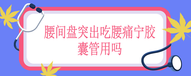 腰间盘突出吃腰痛宁胶囊管用吗