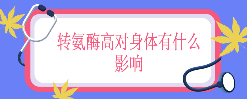 转氨酶高对身体有什么影响