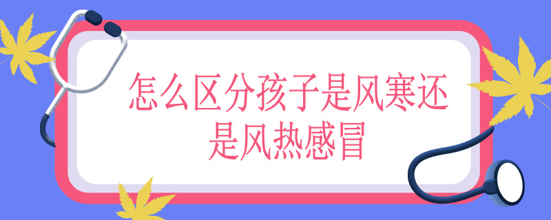 怎么区分孩子是风寒还是风热感冒