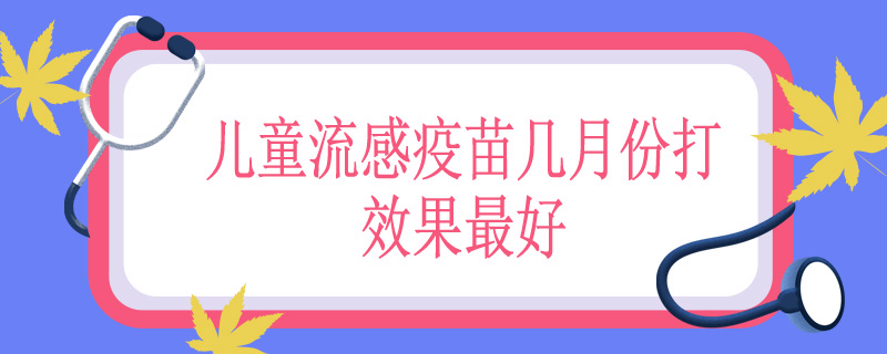 儿童流感疫苗几月份打效果最好