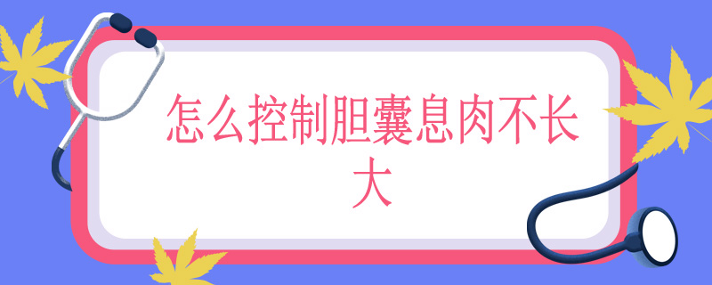 怎么控制胆囊息肉不长大