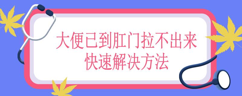 大便已到肛门拉不出来快速解决方法