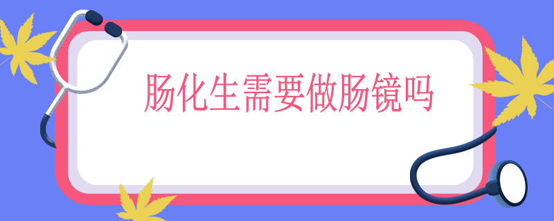 肠化生需要做肠镜吗